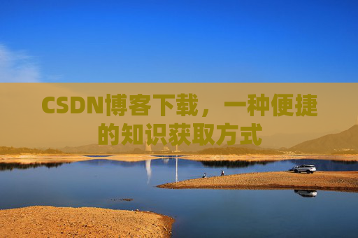 CSDN博客下载,一种便捷的知识获取方式